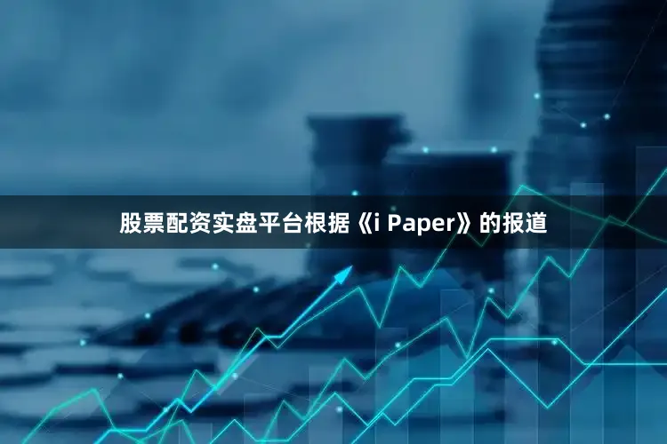 股票配资实盘平台根据《i Paper》的报道