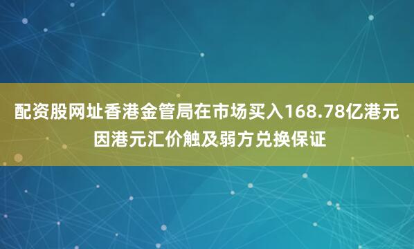 配资股网址香港金管局在市场买入168.78亿港元 因港元汇价触及弱方兑换保证