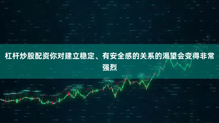 杠杆炒股配资你对建立稳定、有安全感的关系的渴望会变得非常强烈