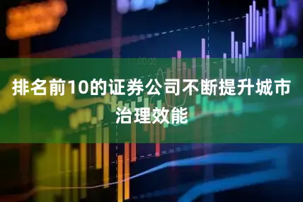 排名前10的证券公司不断提升城市治理效能