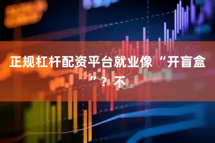 正规杠杆配资平台就业像 “开盲盒”？不