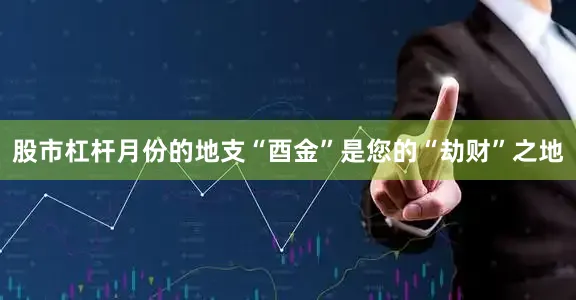 股市杠杆月份的地支“酉金”是您的“劫财”之地