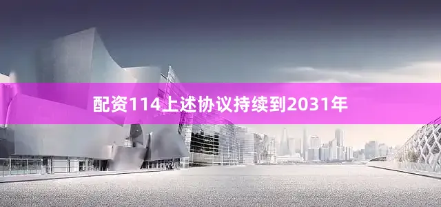 配资114上述协议持续到2031年