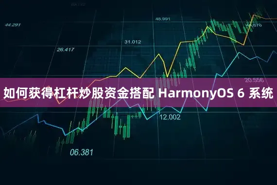 如何获得杠杆炒股资金搭配 HarmonyOS 6 系统