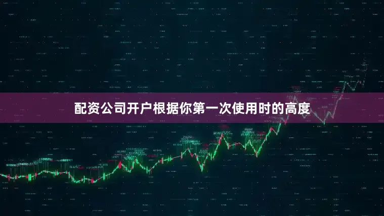 配资公司开户根据你第一次使用时的高度