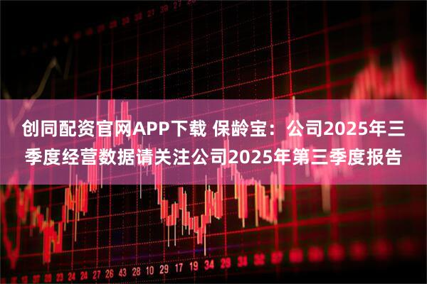 创同配资官网APP下载 保龄宝：公司2025年三季度经营数据请关注公司2025年第三季度报告