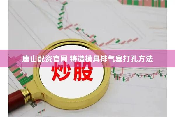唐山配资官网 铸造模具排气塞打孔方法