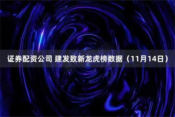 证券配资公司 建发致新龙虎榜数据（11月14日）