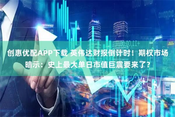 创惠优配APP下载 英伟达财报倒计时！期权市场暗示：史上最大单日市值巨震要来了？