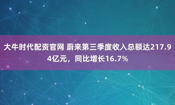 大牛时代配资官网 蔚来第三季度收入总额达217.94亿元，同比增长16.7%