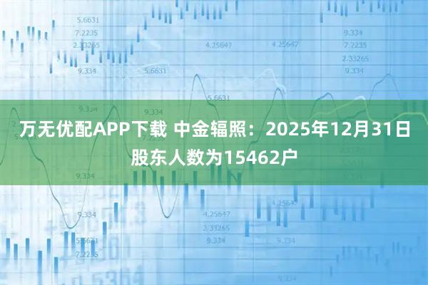 万无优配APP下载 中金辐照：2025年12月31日股东人数为15462户