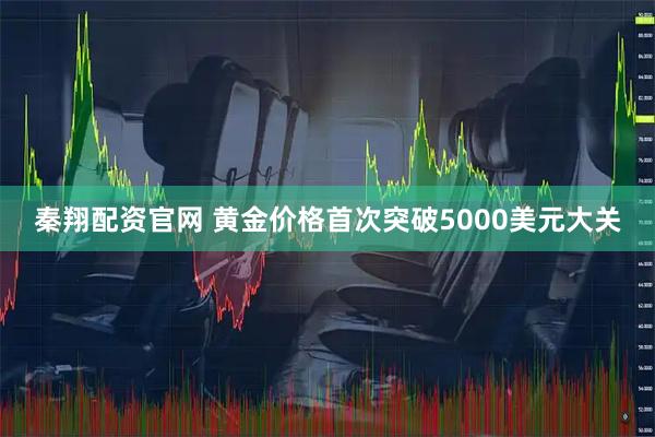 秦翔配资官网 黄金价格首次突破5000美元大关