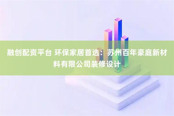 融创配资平台 环保家居首选：苏州百年豪庭新材料有限公司装修设计